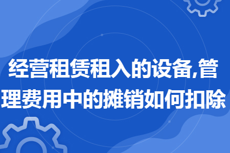 经营租赁租入的设备,管理费用中的摊销如何扣除
