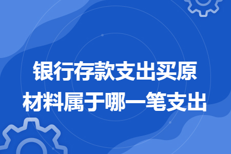 银行存款支出买原材料属于哪一笔支出