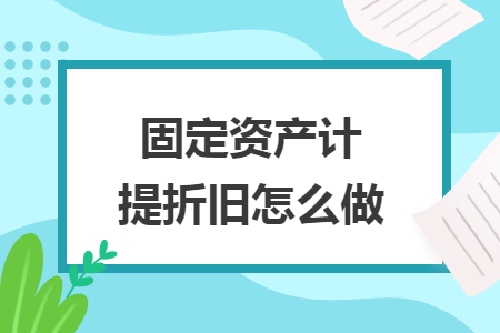 固定资产计提折旧怎么做