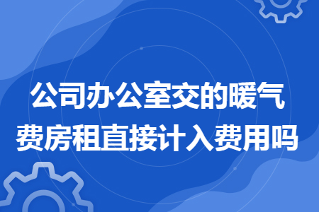 公司办公室交的暖气费房租直接计入费用吗