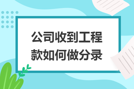 公司收到工程款如何做分录