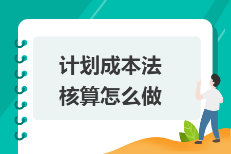 计划成本法核算怎么做 计划成本法核算怎么做