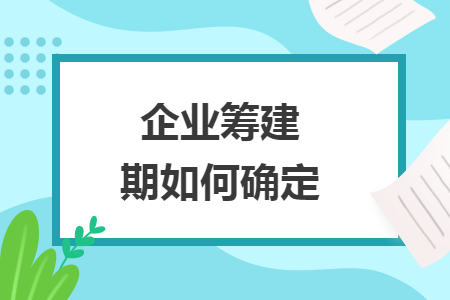 企业筹建期如何确定