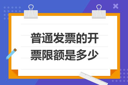普通发票的开票限额是多少 普通发票的开票限额是多少