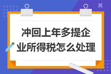 冲回上年多提企业所得税怎么处理 冲回上年多提企业所得税怎么处理