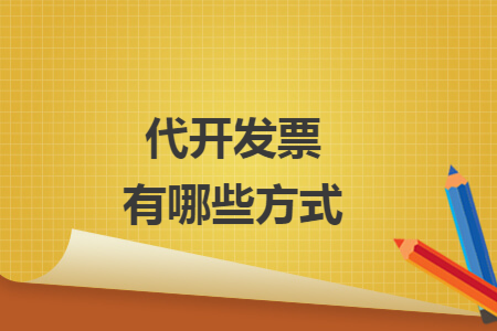 代开发票有哪些方式 代开发票有哪些方式