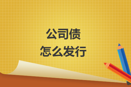 公司债怎么发行 公司债怎么发行