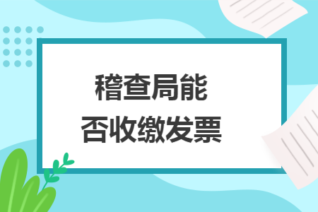 稽查局能否收缴发票 稽查局能否收缴发票