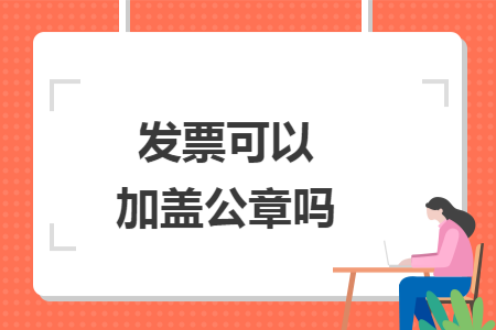 发票可以加盖公章吗