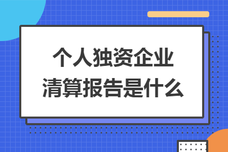 个人独资企业清算报告是什么