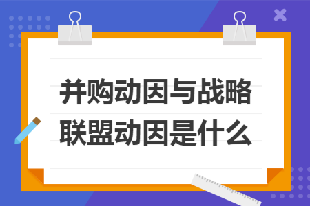 并购动因与战略联盟动因是什么