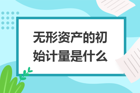 无形资产的初始计量是什么
