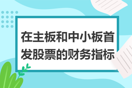 在主板和中小板首发股票的财务指标 在主板和中小板首发股票的财务指标