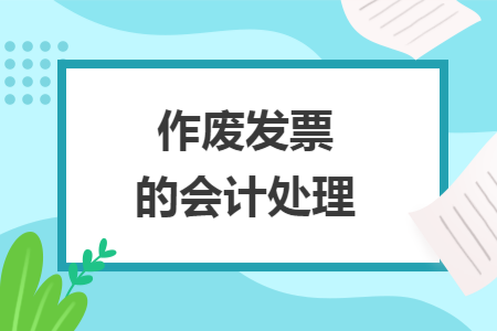 作废发票的会计处理 作废发票的会计处理