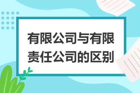 有限公司与有限责任公司的区别 有限公司与有限责任公司的区别