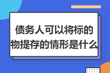 债务人可以将标的物提存的情形是什么