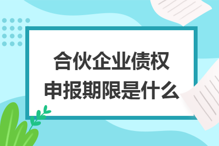 合伙企业债权申报期限是什么