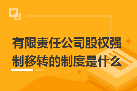 有限责任公司股权强制移转的制度是什么