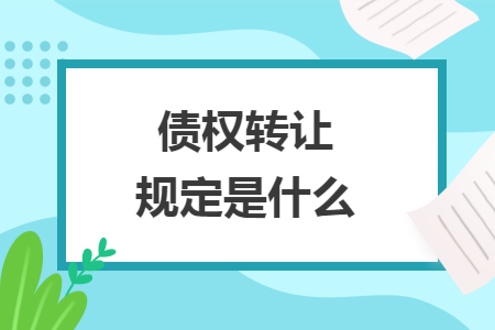 债权转让规定是什么 债权转让规定是什么