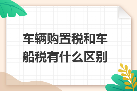 车辆购置税和车船税有什么区别