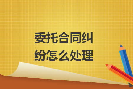 委托合同纠纷怎么处理