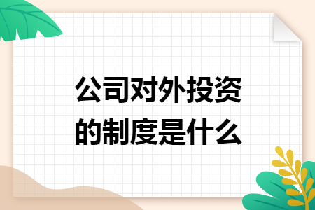 公司对外投资的制度是什么