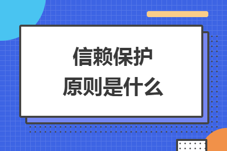 信赖保护原则是什么 信赖保护原则是什么