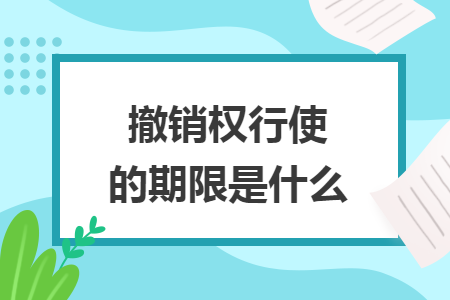 撤销权行使的期限是什么