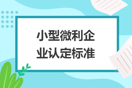 小型微利企业认定标准 小型微利企业认定标准