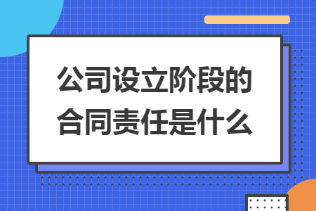 公司设立阶段的合同责任是什么