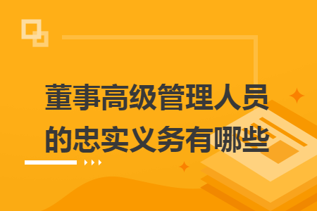 董事高级管理人员的忠实义务有哪些