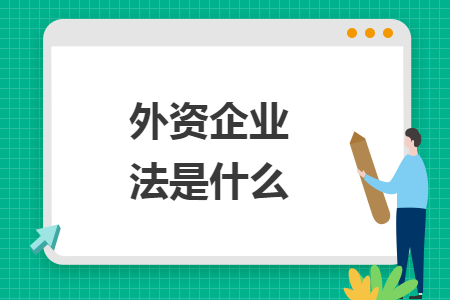 外资企业法是什么 外资企业法是什么