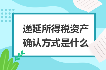 递延所得税资产确认方式是什么