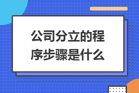 公司分立的程序步骤是什么 公司分立的程序步骤是什么