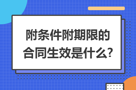 附条件附期限的合同生效是什么?
