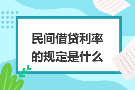 民间借贷利率的规定是什么