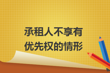承租人不享有优先权的情形 承租人不享有优先权的情形