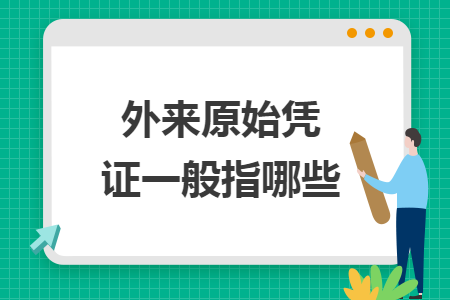 外来原始凭证一般指哪些 外来原始凭证一般指哪些