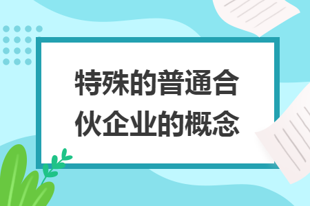 特殊的普通合伙企业的概念 特殊的普通合伙企业的概念