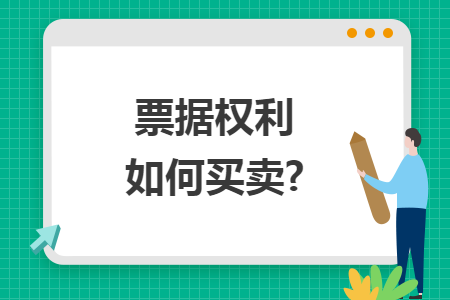 票据权利如何买卖? 票据权利如何买卖?