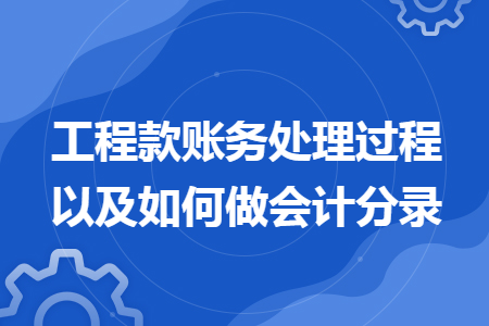 工程款账务处理过程以及如何做会计分录