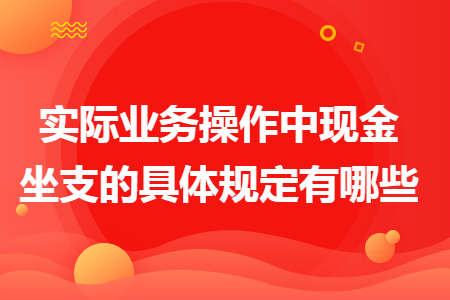 实际业务操作中现金坐支的具体规定有哪些