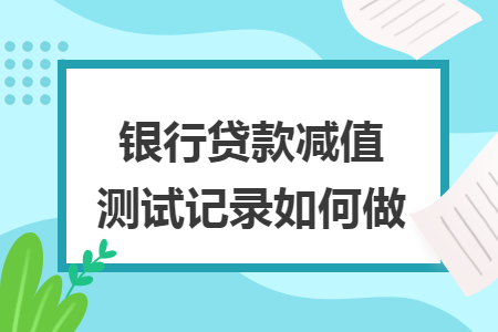 银行贷款减值测试记录如何做