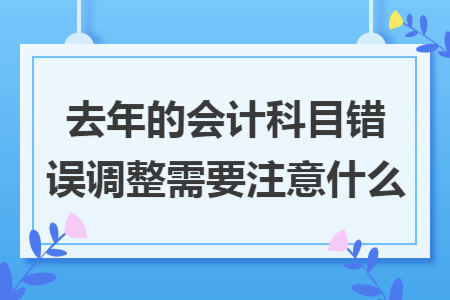 去年的会计科目错误调整需要注意什么