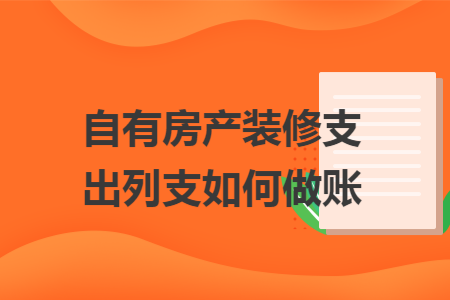 自有房产装修支出列支如何做账