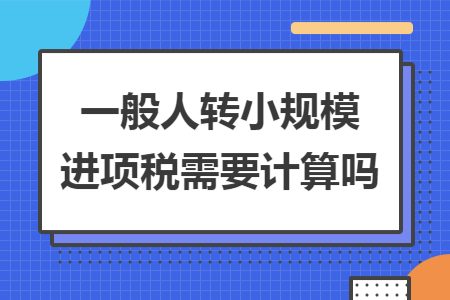 一般人转小规模进项税需要计算吗