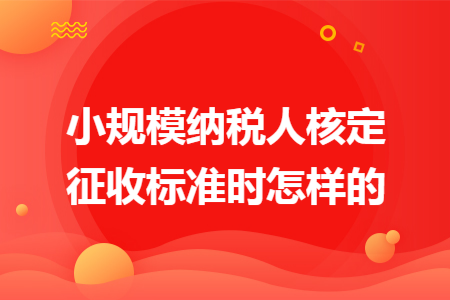 小规模纳税人核定征收标准时怎样的