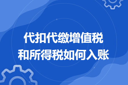 代扣代缴增值税和所得税如何入账