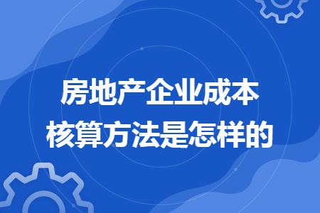 房地产企业成本核算方法是怎样的