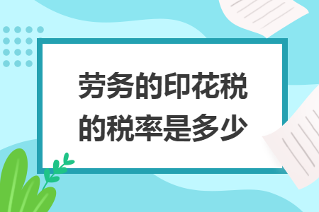 劳务的印花税的税率是多少 劳务的印花税的税率是多少
